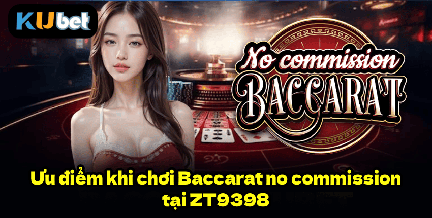 Ưu điểm khi chơi Baccarat no commission tại ZT9398